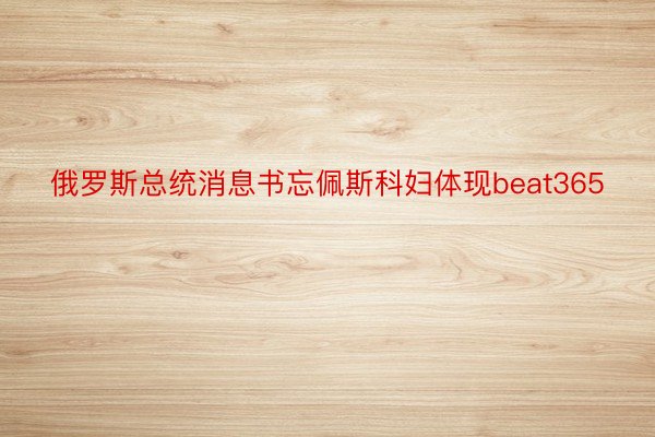 俄罗斯总统消息书忘佩斯科妇体现beat365