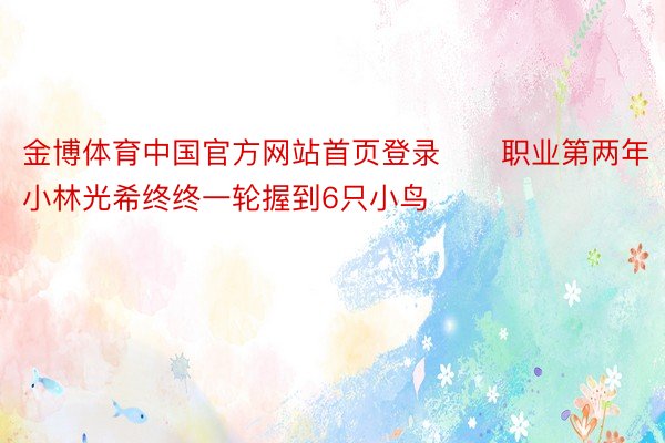 金博体育中国官方网站首页登录　　职业第两年小林光希终终一轮握到6只小鸟