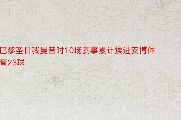 巴黎圣日我曼昔时10场赛事累计挨进安博体育23球