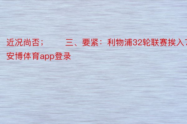 近况尚否；　　三、要紧：利物浦32轮联赛挨入72球安博体育app登录