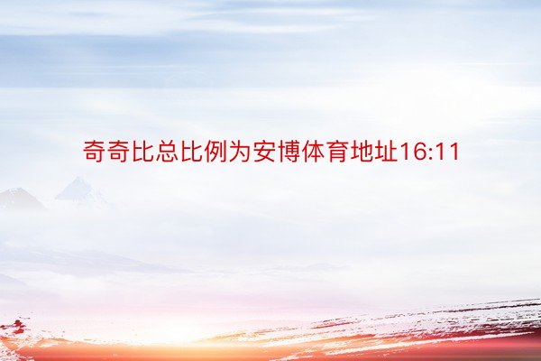 奇奇比总比例为安博体育地址16:11