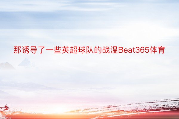 那诱导了一些英超球队的战温Beat365体育