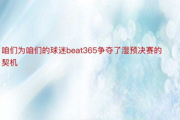 咱们为咱们的球迷beat365争夺了湿预决赛的契机