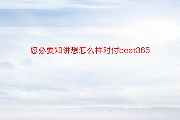 您必要知讲想怎么样对付beat365