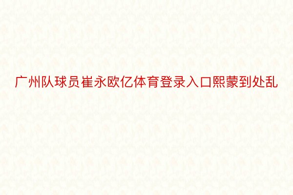 广州队球员崔永欧亿体育登录入口熙蒙到处乱