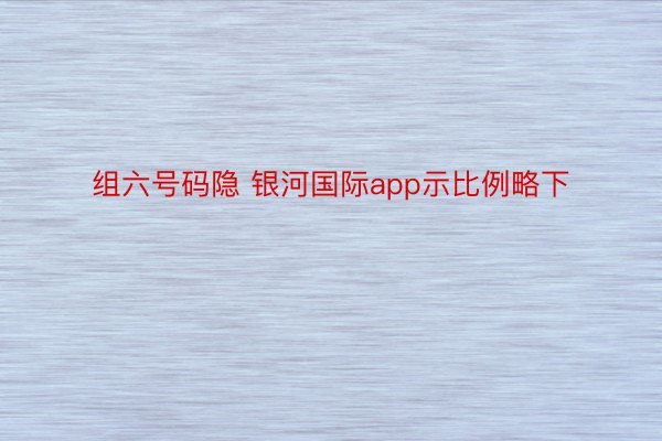 组六号码隐 银河国际app示比例略下