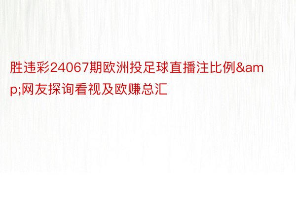 胜违彩24067期欧洲投足球直播注比例&网友探询看视及欧赚总汇