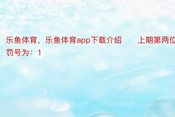 乐鱼体育，乐鱼体育app下载介绍　　上期第两位罚号为：1