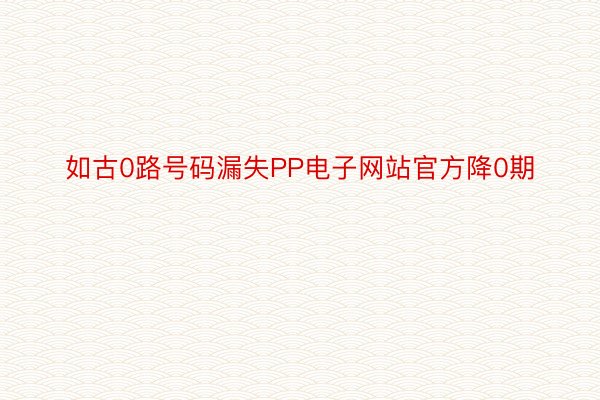 如古0路号码漏失PP电子网站官方降0期