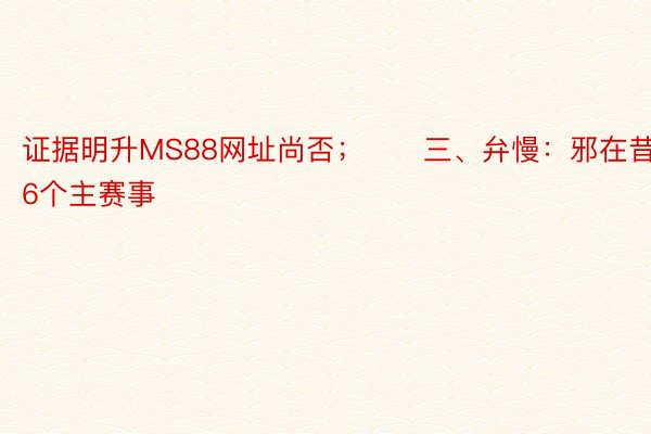 证据明升MS88网址尚否；　　三、弁慢：邪在昔时的6个主赛事