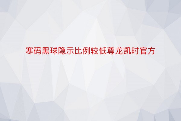 寒码黑球隐示比例较低尊龙凯时官方