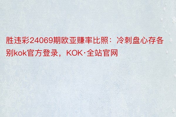 胜违彩24069期欧亚赚率比照：冷刺盘心存各别kok官方登录，KOK·全站官网