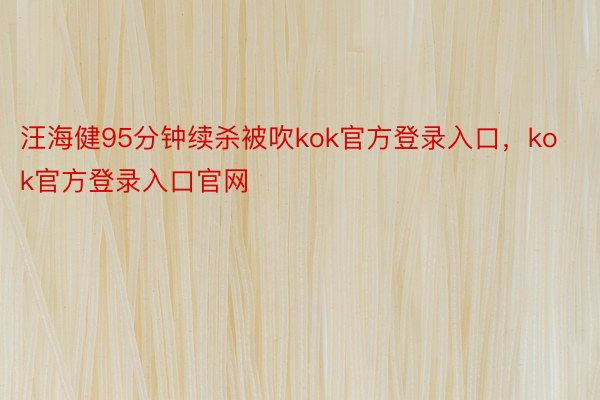 汪海健95分钟续杀被吹kok官方登录入口，kok官方登录入口官网