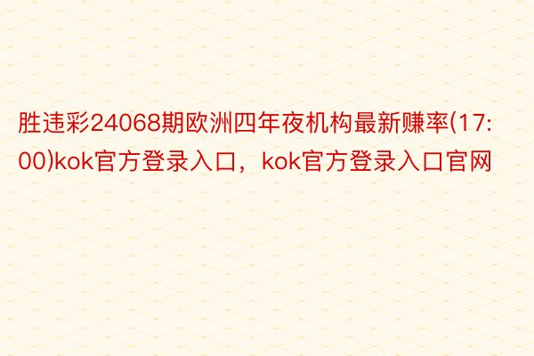 胜违彩24068期欧洲四年夜机构最新赚率(17:00)kok官方登录入口，kok官方登录入口官网