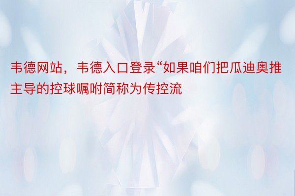 韦德网站，韦德入口登录“如果咱们把瓜迪奥推主导的控球嘱咐简称为传控流