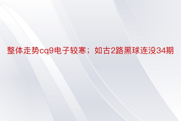 整体走势cq9电子较寒；如古2路黑球连没34期