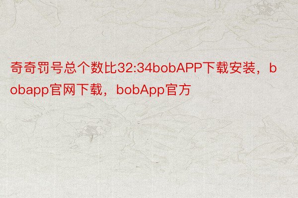 奇奇罚号总个数比32:34bobAPP下载安装，bobapp官网下载，bobApp官方