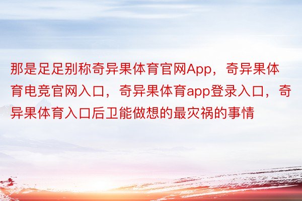 那是足足别称奇异果体育官网App，奇异果体育电竞官网入口，奇异果体育app登录入口，奇异果体育入口后卫能做想的最灾祸的事情