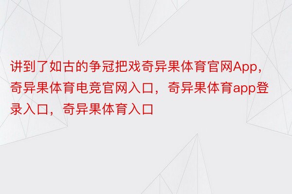 讲到了如古的争冠把戏奇异果体育官网App，奇异果体育电竞官网入口，奇异果体育app登录入口，奇异果体育入口