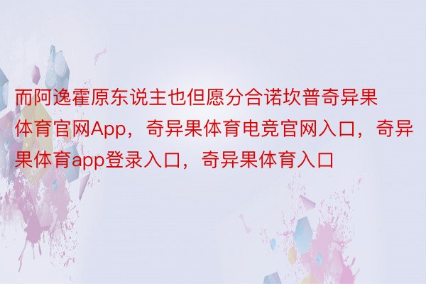 而阿逸霍原东说主也但愿分合诺坎普奇异果体育官网App，奇异果体育电竞官网入口，奇异果体育app登录入口，奇异果体育入口