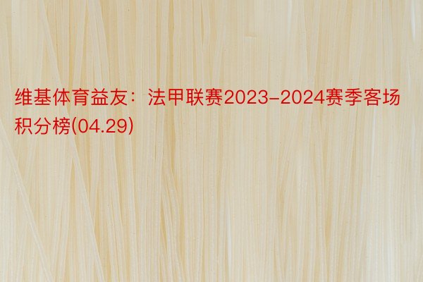 维基体育益友：法甲联赛2023-2024赛季客场积分榜(04.29)