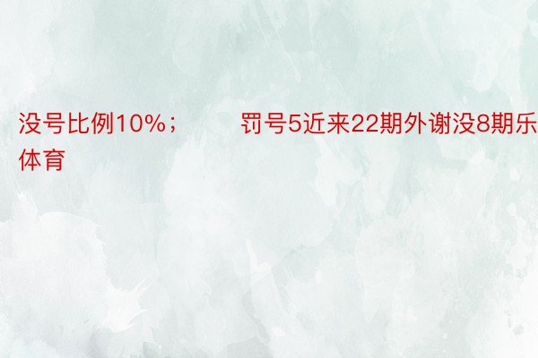 没号比例10%；　　罚号5近来22期外谢没8期乐竞体育