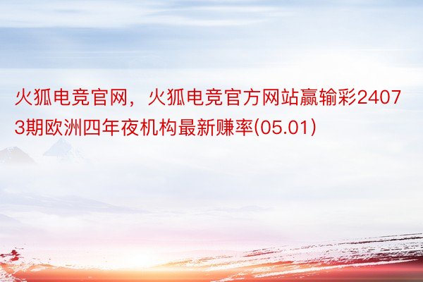 火狐电竞官网，火狐电竞官方网站赢输彩24073期欧洲四年夜机构最新赚率(05.01)