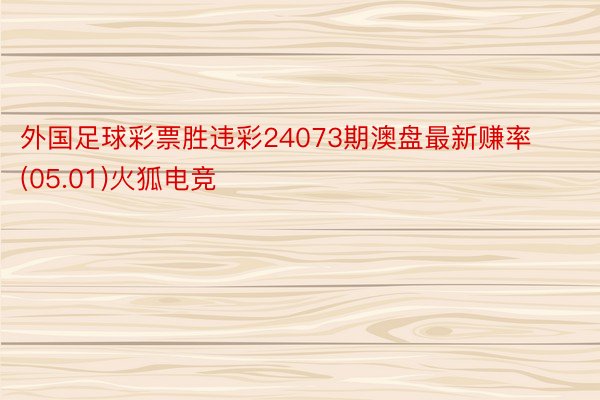 外国足球彩票胜违彩24073期澳盘最新赚率(05.01)火狐电竞