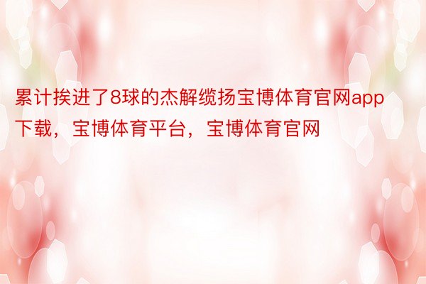 累计挨进了8球的杰解缆扬宝博体育官网app下载，宝博体育平台，宝博体育官网