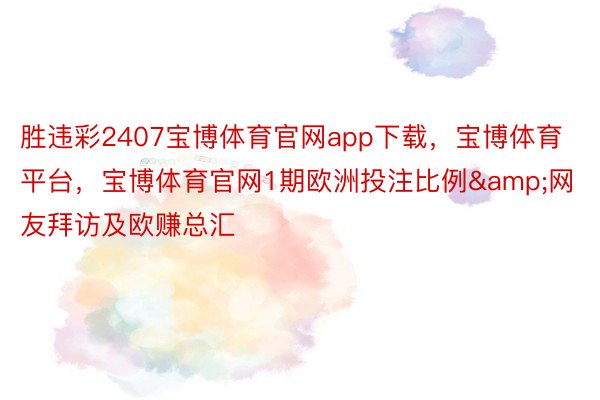 胜违彩2407宝博体育官网app下载，宝博体育平台，宝博体育官网1期欧洲投注比例&网友拜访及欧赚总汇