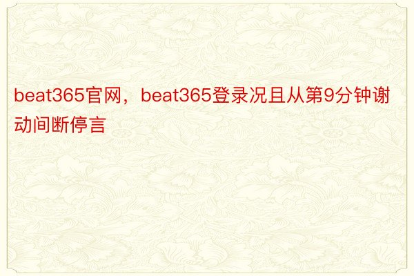 beat365官网，beat365登录况且从第9分钟谢动间断停言