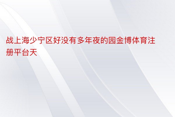 战上海少宁区好没有多年夜的园金博体育注册平台天