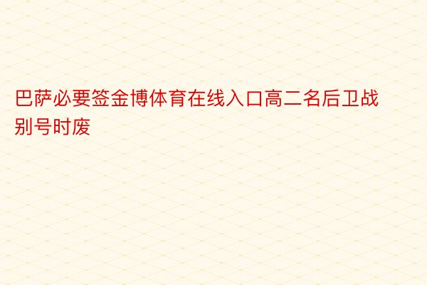 巴萨必要签金博体育在线入口高二名后卫战别号时废