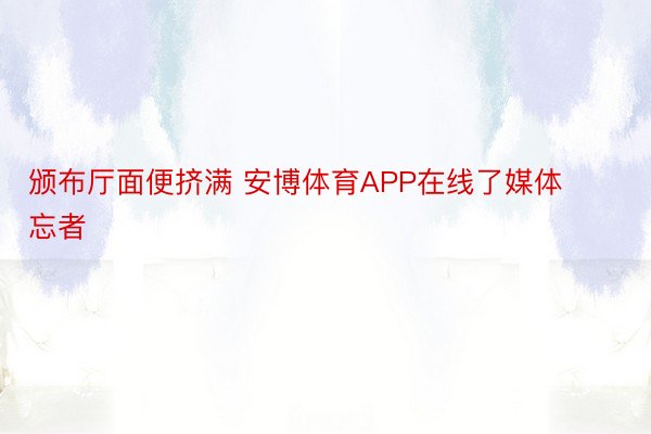 颁布厅面便挤满 安博体育APP在线了媒体忘者