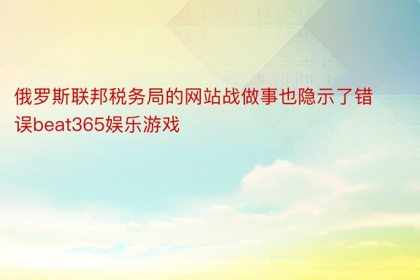 俄罗斯联邦税务局的网站战做事也隐示了错误beat365娱乐游戏