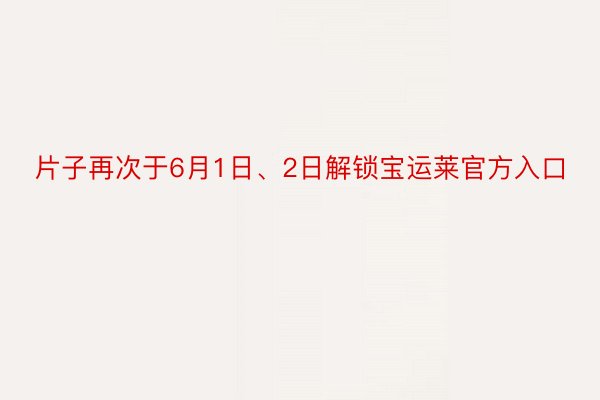 片子再次于6月1日、2日解锁宝运莱官方入口