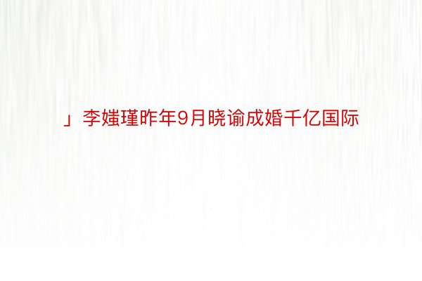 」李媸瑾昨年9月晓谕成婚千亿国际