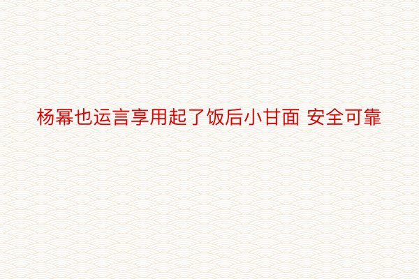 杨幂也运言享用起了饭后小甘面 安全可靠