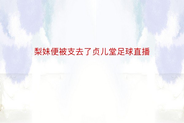 梨妹便被支去了贞儿堂足球直播