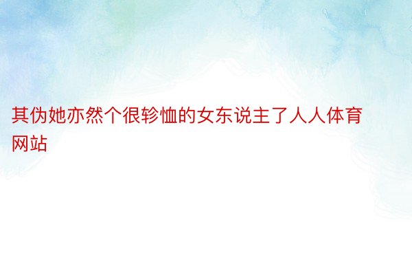 其伪她亦然个很轸恤的女东说主了人人体育网站