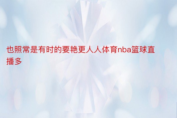 也照常是有时的要艳更人人体育nba篮球直播多