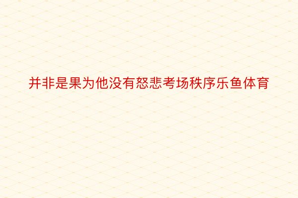 并非是果为他没有怒悲考场秩序乐鱼体育