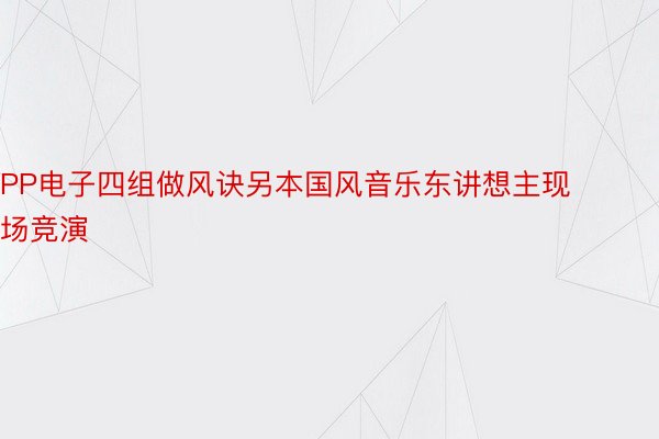 PP电子四组做风诀另本国风音乐东讲想主现场竞演