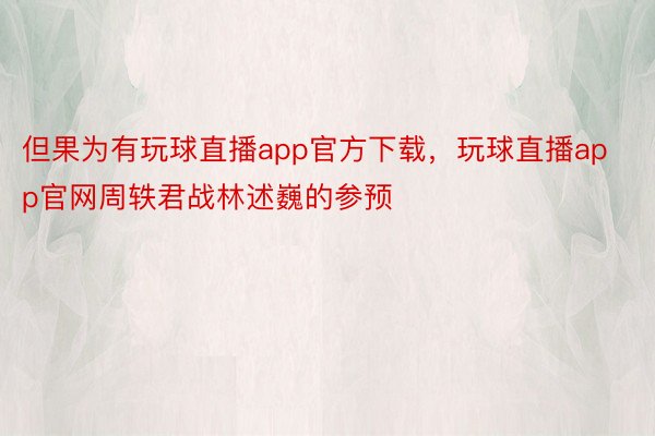 但果为有玩球直播app官方下载，玩球直播app官网周轶君战林述巍的参预