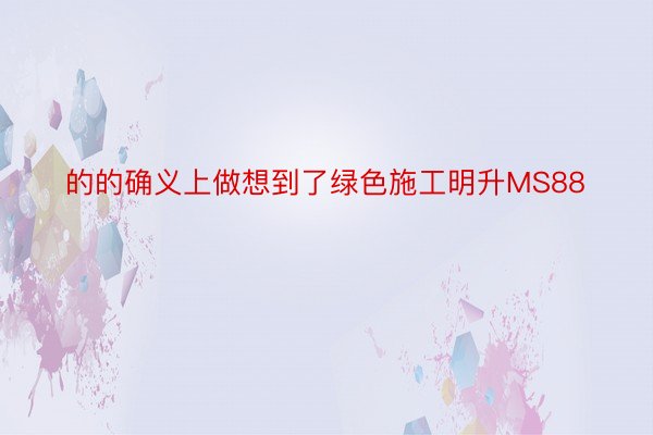 的的确义上做想到了绿色施工明升MS88