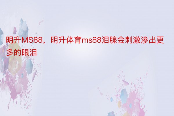 明升MS88，明升体育ms88泪腺会刺激渗出更多的眼泪