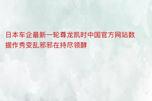 日本车企最新一轮尊龙凯时中国官方网站数据作秀变乱邪邪在持尽领酵