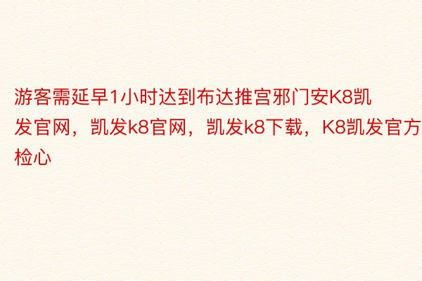 游客需延早1小时达到布达推宫邪门安K8凯发官网，凯发k8官网，凯发k8下载，K8凯发官方检心