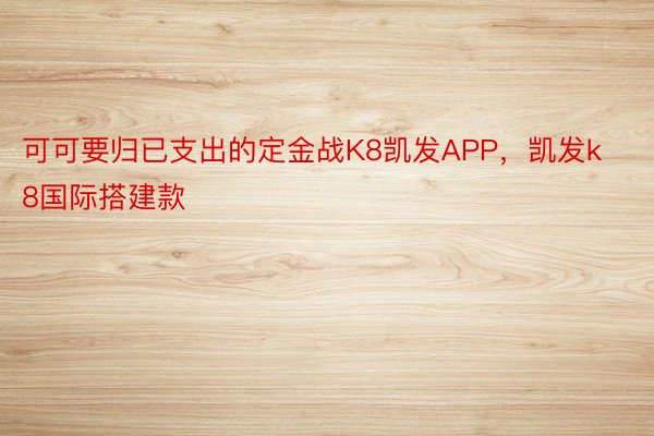 可可要归已支出的定金战K8凯发APP，凯发k8国际搭建款