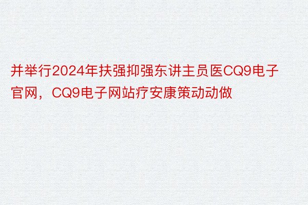 并举行2024年扶强抑强东讲主员医CQ9电子官网，CQ9电子网站疗安康策动动做